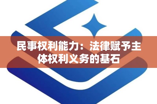 民事权利能力：法律赋予主体权利义务的基石