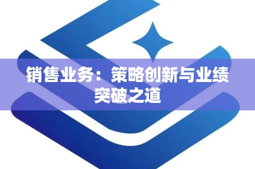 销售业务：策略创新与业绩突破之道