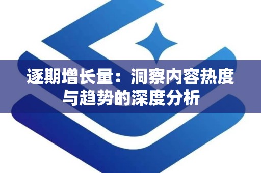 逐期增长量：洞察内容热度与趋势的深度分析