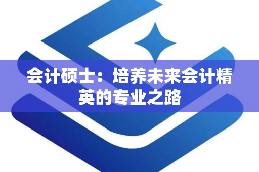 会计硕士：培养未来会计精英的专业之路