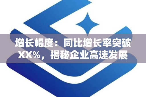 增长幅度：同比增长率突破XX%，揭秘企业高速发展秘诀