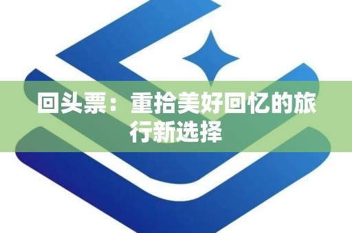 回头票：重拾美好回忆的旅行新选择