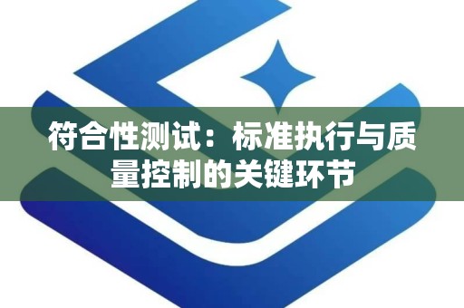 符合性测试：标准执行与质量控制的关键环节