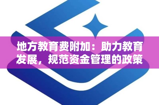 地方教育费附加：助力教育发展，规范资金管理的政策解读