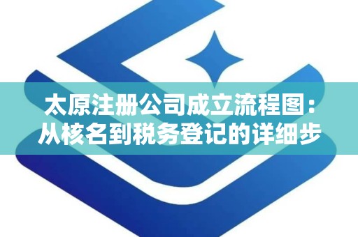 太原注册公司成立流程图：从核名到税务登记的详细步骤