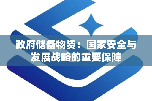 政府储备物资：国家安全与发展战略的重要保障