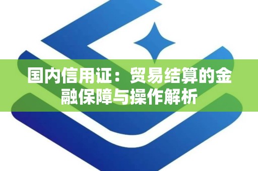 国内信用证：贸易结算的金融保障与操作解析