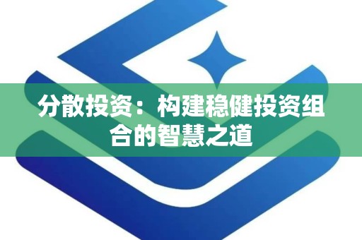 分散投资：构建稳健投资组合的智慧之道