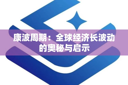 康波周期：全球经济长波动的奥秘与启示