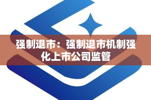 强制退市：强制退市机制强化上市公司监管