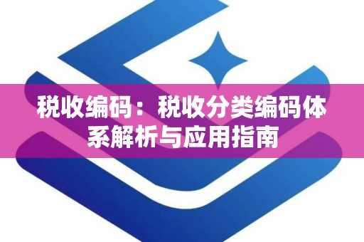 税收编码：税收分类编码体系解析与应用指南