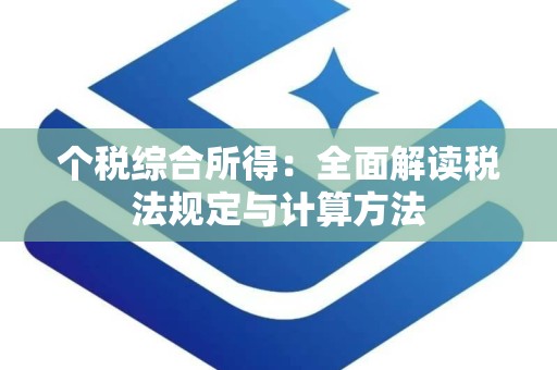 个税综合所得：全面解读税法规定与计算方法