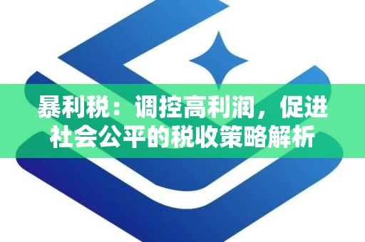 暴利税：调控高利润，促进社会公平的税收策略解析