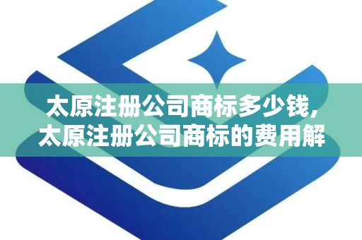 太原注册公司商标多少钱,太原注册公司商标的费用解析