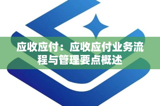 应收应付：应收应付业务流程与管理要点概述