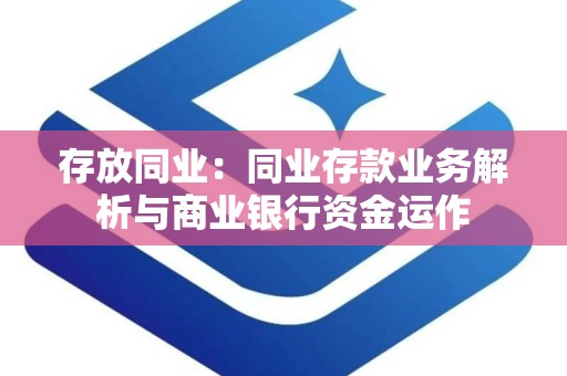 存放同业：同业存款业务解析与商业银行资金运作