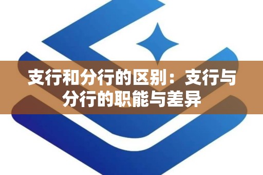 支行和分行的区别：支行与分行的职能与差异
