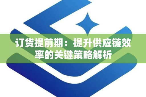 订货提前期：提升供应链效率的关键策略解析