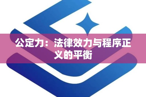 公定力：法律效力与程序正义的平衡
