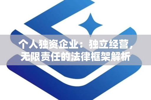 个人独资企业：独立经营，无限责任的法律框架解析