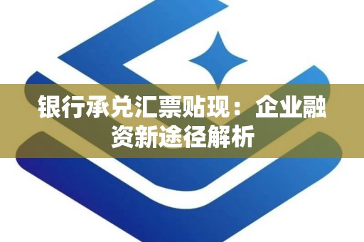 银行承兑汇票贴现：企业融资新途径解析