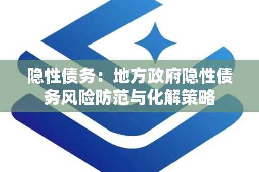隐性债务：地方政府隐性债务风险防范与化解策略
