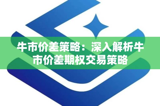 牛市价差策略：深入解析牛市价差期权交易策略
