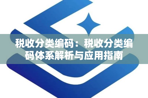 税收分类编码：税收分类编码体系解析与应用指南