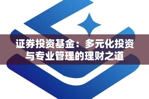 证券投资基金：多元化投资与专业管理的理财之道