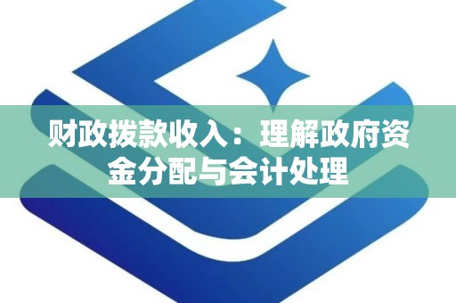 财政拨款收入：理解政府资金分配与会计处理