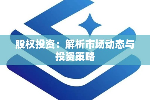 股权投资：解析市场动态与投资策略