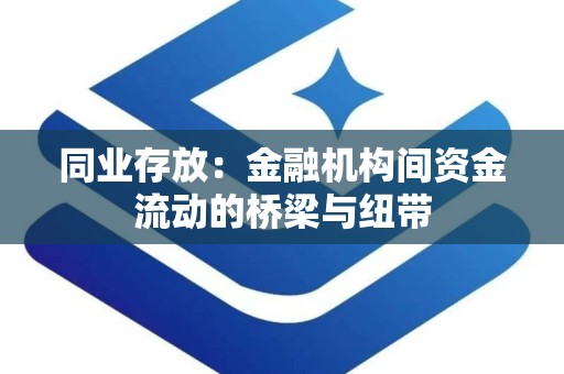 同业存放：金融机构间资金流动的桥梁与纽带