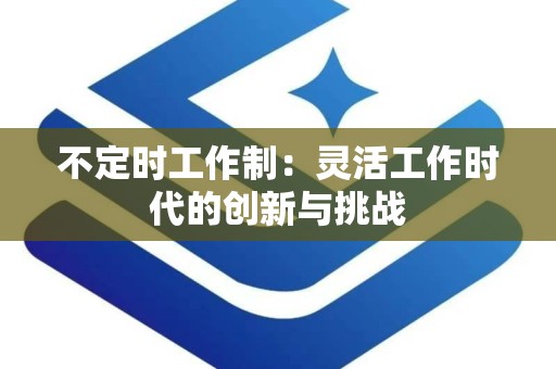 不定时工作制：灵活工作时代的创新与挑战