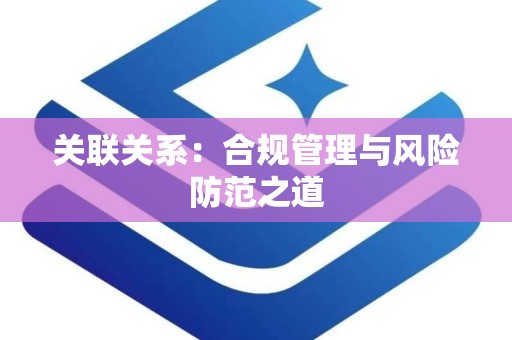 关联关系：合规管理与风险防范之道