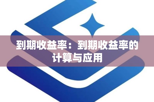 到期收益率：到期收益率的计算与应用