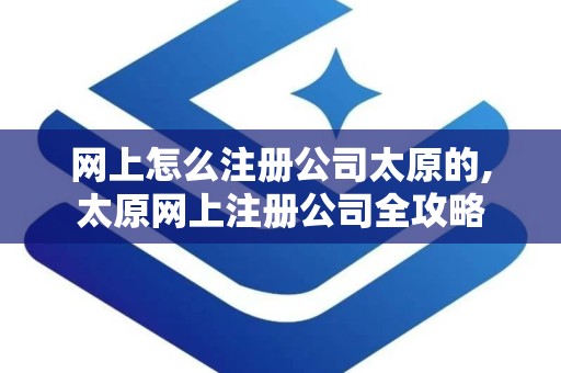 网上怎么注册公司太原的,太原网上注册公司全攻略