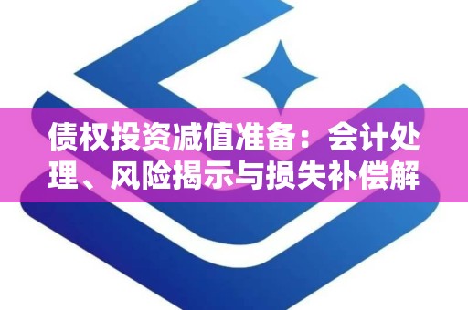 债权投资减值准备：会计处理、风险揭示与损失补偿解析