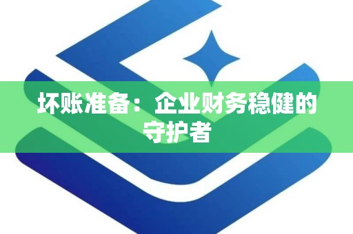 坏账准备：企业财务稳健的守护者