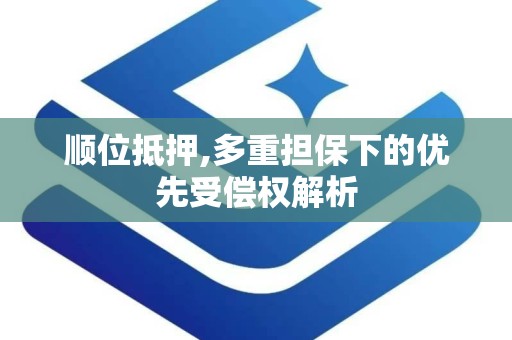 顺位抵押,多重担保下的优先受偿权解析