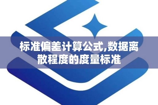 标准偏差计算公式,数据离散程度的度量标准