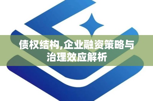 债权结构,企业融资策略与治理效应解析