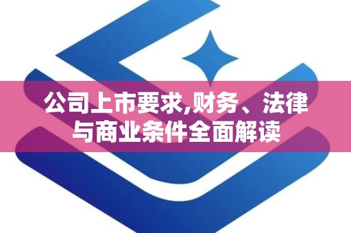 公司上市要求,财务、法律与商业条件全面解读
