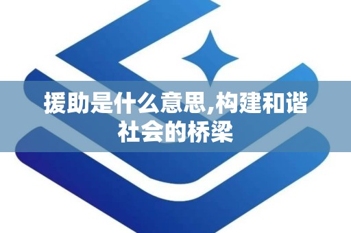 援助是什么意思,构建和谐社会的桥梁