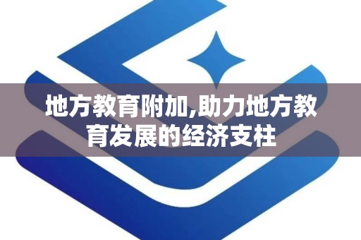 地方教育附加,助力地方教育发展的经济支柱