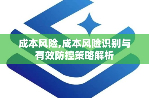 成本风险,成本风险识别与有效防控策略解析