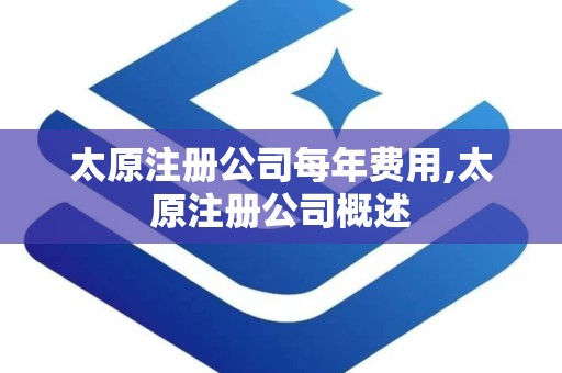 太原注册公司每年费用,太原注册公司概述