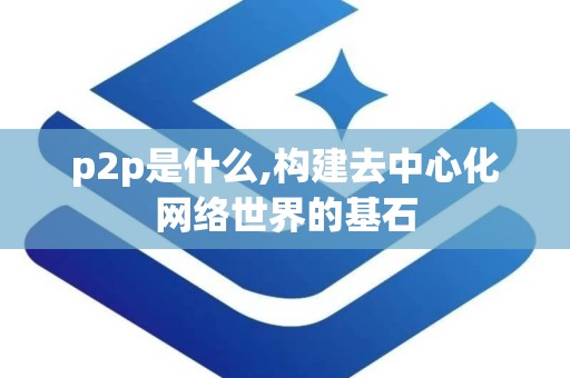 p2p是什么,构建去中心化网络世界的基石