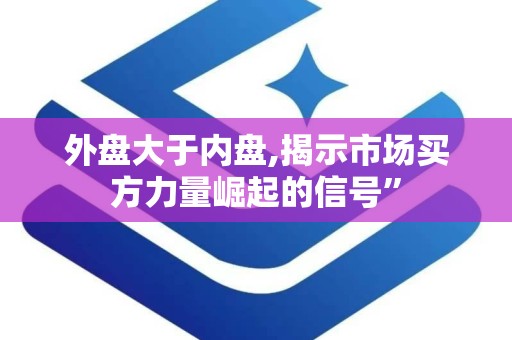 外盘大于内盘,揭示市场买方力量崛起的信号”