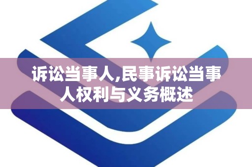 诉讼当事人,民事诉讼当事人权利与义务概述