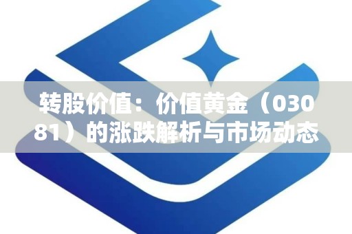 转股价值：价值黄金（03081）的涨跌解析与市场动态”